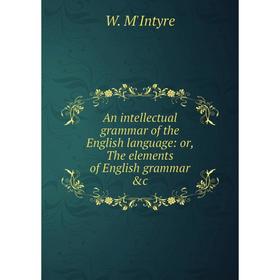 Книга An intellectual grammar of the English language: or, The elements of English grammar &c
Книга An intellectual grammar of the English language: or, The elements of English grammar &c