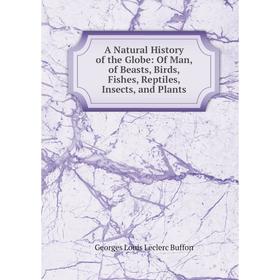 Книга A Natural History of the Globe: Of Man, of Beasts, Birds, Fishes, Reptiles, Insects, and Plants
Книга A Natural History of the Globe: Of Man, of Beasts, Birds, Fishes, Reptiles, Insects, and Plants