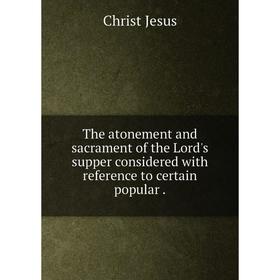 Книга The atonement and sacrament of the Lord's supper considered with reference to certain popular
Книга The atonement and sacrament of the Lord's supper considered with reference to certain popular