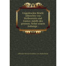 Книга Ungedruckte Briefe Albrechts von Wallenstein und Gustav Adolfs des grossen: Nebst einem Anhange
Книга Ungedruckte Briefe Albrechts von Wallenstein und Gustav Adolfs des grossen: Nebst einem Anhange