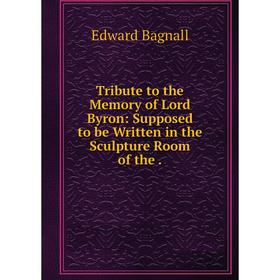 Книга Tribute to the Memory of Lord Byron: Supposed to be Written in the Sculpture Room of the
Книга Tribute to the Memory of Lord Byron: Supposed to be Written in the Sculpture Room of the