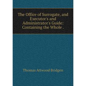 Книга The Office of Surrogate, and Executor's and Administrator's Guide: Containing the Whole
Книга The Office of Surrogate, and Executor's and Administrator's Guide: Containing the Whole