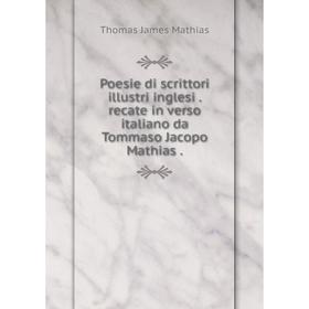 Книга Poesie di scrittori illustri inglesi. recate in verso italiano da Tommaso Jacopo Mathias
Книга Poesie di scrittori illustri inglesi. recate in verso italiano da Tommaso Jacopo Mathias