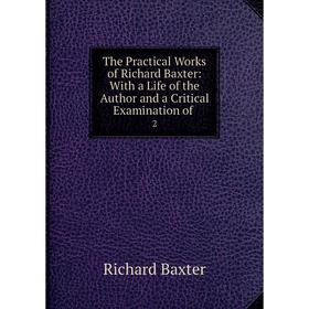 Книга The Practical Works of Richard Baxter: With a Life of the Author and a Critical Examination of 2
Книга The Practical Works of Richard Baxter: With a Life of the Author and a Critical Examination of 2