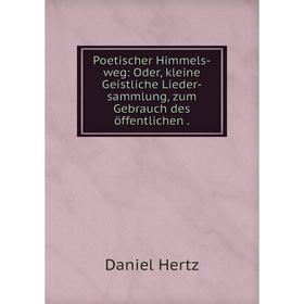 Книга Poetischer Himmels-weg: Oder, kleine Geistliche Lieder-sammlung, zum Gebrauch des öffentlichen
Книга Poetischer Himmels-weg: Oder, kleine Geistliche Lieder-sammlung, zum Gebrauch des öffentlichen