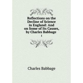 Книга Reflections on the Decline of Science in England: And on Some of Its Causes, by Charles Babbage 1
Книга Reflections on the Decline of Science in England: And on Some of Its Causes, by Charles Babbage 1