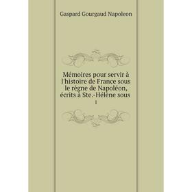 Книга Mémoires pour servir à l'histoire de France sous le règne de Napoléon, écrits à Ste-Hélène sous 1
Книга Mémoires pour servir à l'histoire de France sous le règne de Napoléon, écrits à Ste-Hélène sous 1