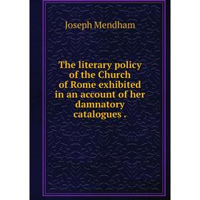 Книга The literary policy of the Church of Rome exhibited in an account of her damnatory catalogues
Книга The literary policy of the Church of Rome exhibited in an account of her damnatory catalogues