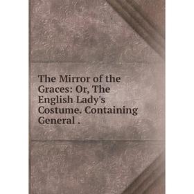 Книга The Mirror of the Graces: Or, The English Lady's Costume. Containing General
Книга The Mirror of the Graces: Or, The English Lady's Costume. Containing General