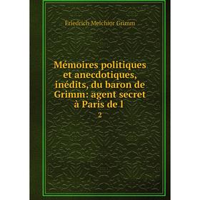 Книга Mémoires politiques et anecdotiques, inédits, du baron de Grimm: agent secret à Paris de l2
Книга Mémoires politiques et anecdotiques, inédits, du baron de Grimm: agent secret à Paris de l2