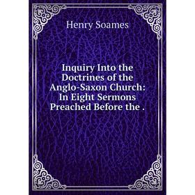Книга Inquiry Into the Doctrines of the Anglo-Saxon Church: In Eight Sermons Preached Before the
Книга Inquiry Into the Doctrines of the Anglo-Saxon Church: In Eight Sermons Preached Before the