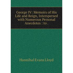 Книга George IV: Memoirs of His Life and Reign, Interspersed with Numerous Personal Anecdotes: to
Книга George IV: Memoirs of His Life and Reign, Interspersed with Numerous Personal Anecdotes: to