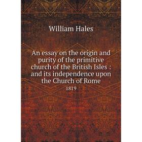 Книга An essay on the origin and purity of the primitive church of the British Isles: and its independence upon the Church of Rome 1819
Книга An essay on the origin and purity of the primitive church of the British Isles: and its independence upon the Church of Rome 1819