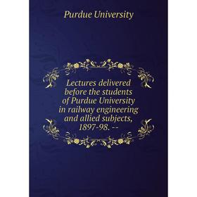Книга Lectures delivered before the students of Purdue University in railway engineering and allied subjects, 1897-98
Книга Lectures delivered before the students of Purdue University in railway engineering and allied subjects, 1897-98