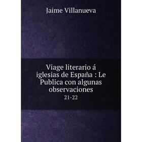 Книга Viage literario á iglesias de España: Le Publica con algunas observaciones 21-22
Книга Viage literario á iglesias de España: Le Publica con algunas observaciones 21-22