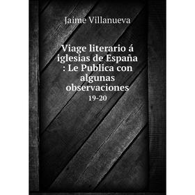 Книга Viage literario á iglesias de España: Le Publica con algunas observaciones 19-20
Книга Viage literario á iglesias de España: Le Publica con algunas observaciones 19-20