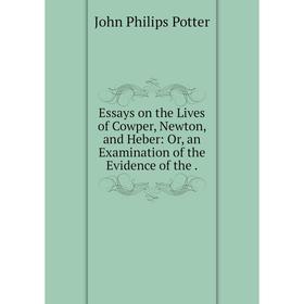 Книга Essays on the Lives of Cowper, Newton, and Heber: Or, an Examination of the Evidence of the
Книга Essays on the Lives of Cowper, Newton, and Heber: Or, an Examination of the Evidence of the