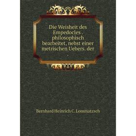 Книга Die Weisheit des Empedocles. philosophisch bearbeitet, nebst einer metrischen Uebers. der
Книга Die Weisheit des Empedocles. philosophisch bearbeitet, nebst einer metrischen Uebers. der
