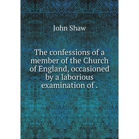 Книга The confessions of a member of the Church of England, occasioned by a laborious examination of
Книга The confessions of a member of the Church of England, occasioned by a laborious examination of