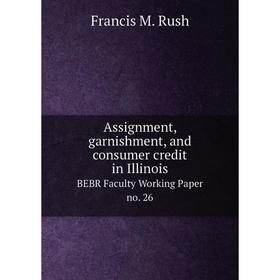 Книга Assignment, garnishment, and consumer credit in Illinois BEBR Faculty Working Paper no. 26
Книга Assignment, garnishment, and consumer credit in Illinois BEBR Faculty Working Paper no. 26