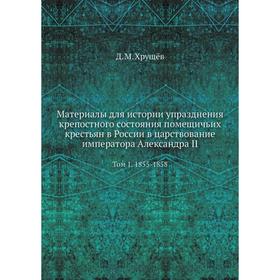 Материалы для истории упразднения крепостного состояния помещичьих крестьян в России в царствование императора Александра II Том 1. 1855-1858
Материалы для истории упразднения крепостного состояния помещичьих крестьян в России в царствование императора Александра II Том 1. 1855-1858