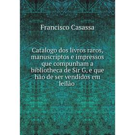 Книга Catalogo dos livros raros, manuscriptos e impressos que compunham a bibliotheca de Sir G, e que hão de ser vendidos em leilão
Книга Catalogo dos livros raros, manuscriptos e impressos que compunham a bibliotheca de Sir G, e que hão de ser vendidos em leilão