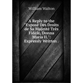 Книга A Reply to the Exposé Des Droits de Sa Majesté Très Fidèle, Donna Maria II.: Expressly Written
Книга A Reply to the Exposé Des Droits de Sa Majesté Très Fidèle, Donna Maria II.: Expressly Written