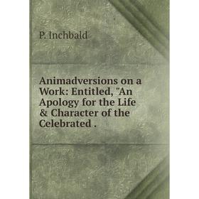 Книга Animadversions on a Work: Entitled, An Apology for the Life & Character of the Celebrated
Книга Animadversions on a Work: Entitled, An Apology for the Life & Character of the Celebrated