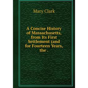 Книга A Concise History of Massachusetts, from Its First Settlement (and for Fourteen Years, the
Книга A Concise History of Massachusetts, from Its First Settlement (and for Fourteen Years, the
