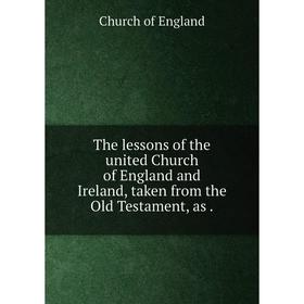 Книга The lessons of the united Church of England and Ireland, taken from the Old Testament, as
Книга The lessons of the united Church of England and Ireland, taken from the Old Testament, as
