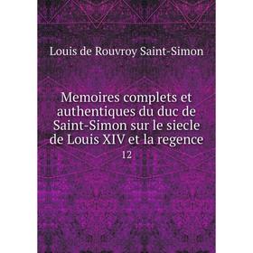 Книга Memoires complets et authentiques du duc de Saint-Simon sur le siecle de Louis XIV et la regence 12
Книга Memoires complets et authentiques du duc de Saint-Simon sur le siecle de Louis XIV et la regence 12
