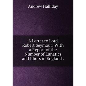 Книга A Letter to Lord Robert Seymour: With a Report of the Number of Lunatics and Idiots in England
Книга A Letter to Lord Robert Seymour: With a Report of the Number of Lunatics and Idiots in England
