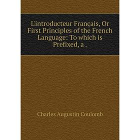 Книга L'introducteur Français, Or First Principles of the French Language: To which is Prefixed, a
Книга L'introducteur Français, Or First Principles of the French Language: To which is Prefixed, a