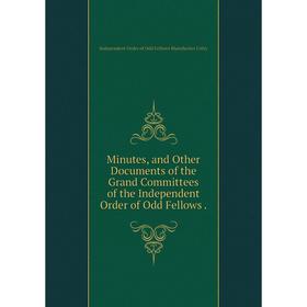 Книга Minutes, and Other Documents of the Grand Committees of the Independent Order of Odd Fellows
Книга Minutes, and Other Documents of the Grand Committees of the Independent Order of Odd Fellows
