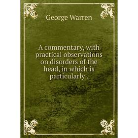 Книга A commentary, with practical observations on disorders of the head, in which is particularly
Книга A commentary, with practical observations on disorders of the head, in which is particularly