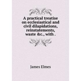 Книга A practical treatise on ecclesiastical and civil dilapidations, reinstatements, waste &c., with
Книга A practical treatise on ecclesiastical and civil dilapidations, reinstatements, waste &c., with