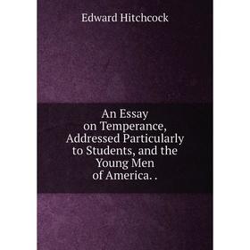 Книга An Essay on Temperance, Addressed Particularly to Students, and the Young Men of America.
Книга An Essay on Temperance, Addressed Particularly to Students, and the Young Men of America.