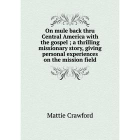 Книга On mule back thru Central America with the gospel a thrilling missionary story, giving personal experiences on the mission field
Книга On mule back thru Central America with the gospel a thrilling missionary story, giving personal experiences on the mission field
