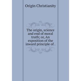 Книга The origin, science and end of moral truth or, An exposition of the inward principle of
Книга The origin, science and end of moral truth or, An exposition of the inward principle of