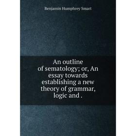 Книга An outline of sematology or, An essay towards establishing a new theory of grammar, logic and
Книга An outline of sematology or, An essay towards establishing a new theory of grammar, logic and