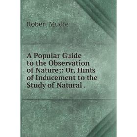 Книга A Popular Guide to the Observation of Nature: Or, Hints of Inducement to the Study of Natural
Книга A Popular Guide to the Observation of Nature: Or, Hints of Inducement to the Study of Natural