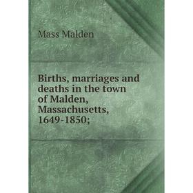 Книга Births, marriages and deaths in the town of Malden, Massachusetts, 1649-1850
Книга Births, marriages and deaths in the town of Malden, Massachusetts, 1649-1850