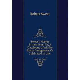 Книга Sweet's Hortus Britannicus Or, A Catalogue of All the Plants Indigenous Or Cultivated in the
Книга Sweet's Hortus Britannicus Or, A Catalogue of All the Plants Indigenous Or Cultivated in the