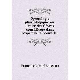 Книга Pyrétologie physiologique ou, Traité des fièvres considérées dans l'esprit de la nouvelle
Книга Pyrétologie physiologique ou, Traité des fièvres considérées dans l'esprit de la nouvelle