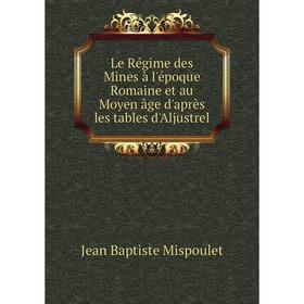 Книга Le Régime des Mines à l'époque Romaine et au Moyen âge d'après les tables d'Aljustrel
Книга Le Régime des Mines à l'époque Romaine et au Moyen âge d'après les tables d'Aljustrel