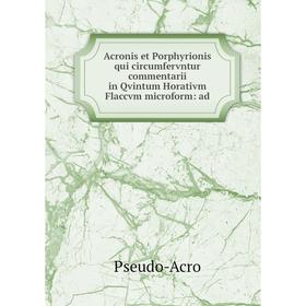Книга Acronis et Porphyrionis qui circumfervntur commentarii in Qvintum Horativm Flaccvm microform: ad
Книга Acronis et Porphyrionis qui circumfervntur commentarii in Qvintum Horativm Flaccvm microform: ad