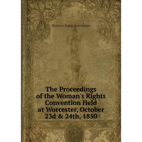 Книга The Proceedings of the Woman's Rights Convention Held at Worcester, October 23d & 24th, 1850
Книга The Proceedings of the Woman's Rights Convention Held at Worcester, October 23d & 24th, 1850