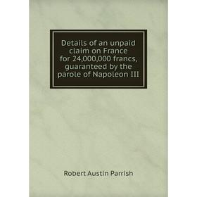 Книга Details of an unpaid claim on France for 24,000,000 francs, guaranteed by the parole of Napoleon III
Книга Details of an unpaid claim on France for 24,000,000 francs, guaranteed by the parole of Napoleon III