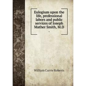 Книга Eulogium upon the life, professional labors and public services of Joseph Mather Smith, M.D
Книга Eulogium upon the life, professional labors and public services of Joseph Mather Smith, M.D
