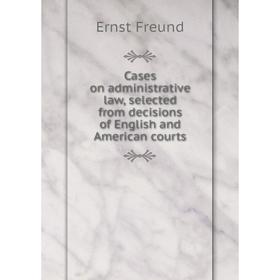 Книга Cases on administrative law, selected from decisions of English and American courts
Книга Cases on administrative law, selected from decisions of English and American courts